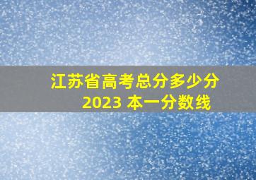 江苏省高考总分多少分2023 本一分数线